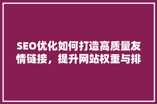 SEO优化如何打造高质量友情链接，提升网站权重与排名