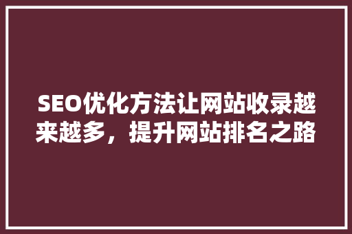 SEO优化方法让网站收录越来越多，提升网站排名之路