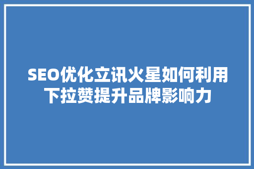 SEO优化立讯火星如何利用下拉赞提升品牌影响力