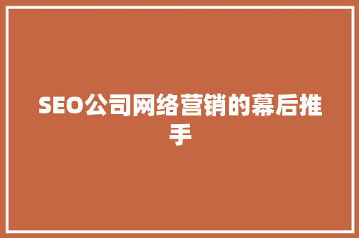 SEO公司网络营销的幕后推手