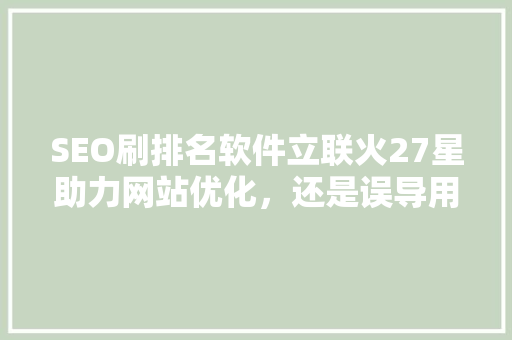 SEO刷排名软件立联火27星助力网站优化，还是误导用户  第1张