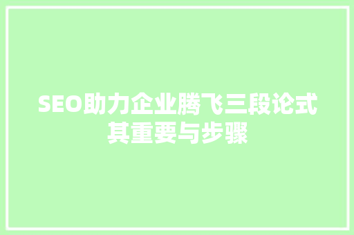 SEO助力企业腾飞三段论式其重要与步骤