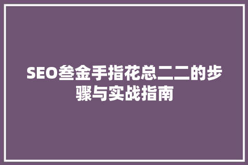 SEO叁金手指花总二二的步骤与实战指南  第1张