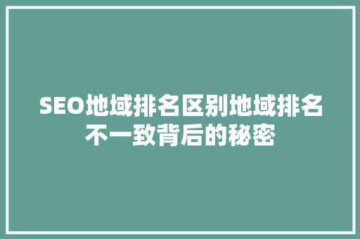 SEO地域排名区别地域排名不一致背后的秘密  第1张