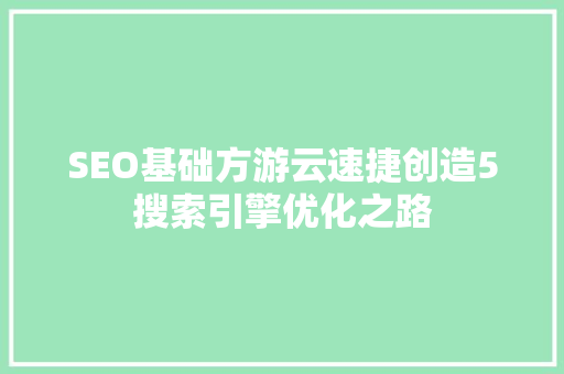 SEO基础方游云速捷创造5搜索引擎优化之路