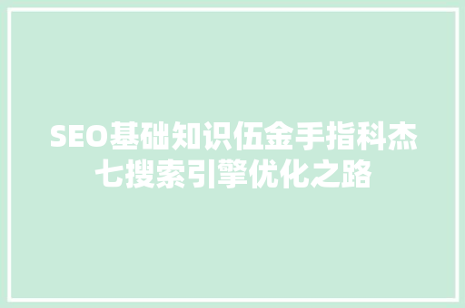 SEO基础知识伍金手指科杰七搜索引擎优化之路