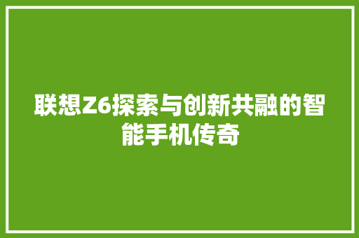 联想Z6探索与创新共融的智能手机传奇  第1张