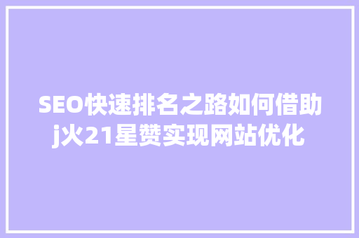 SEO快速排名之路如何借助j火21星赞实现网站优化