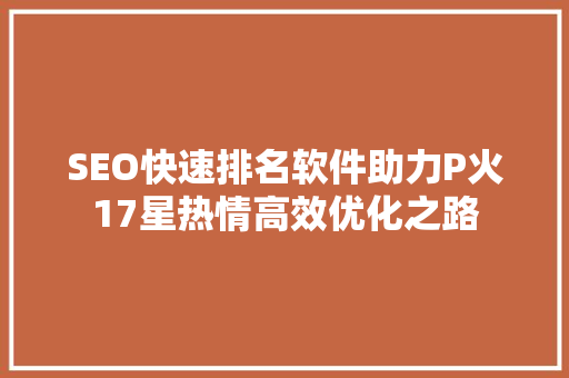 SEO快速排名软件助力P火17星热情高效优化之路