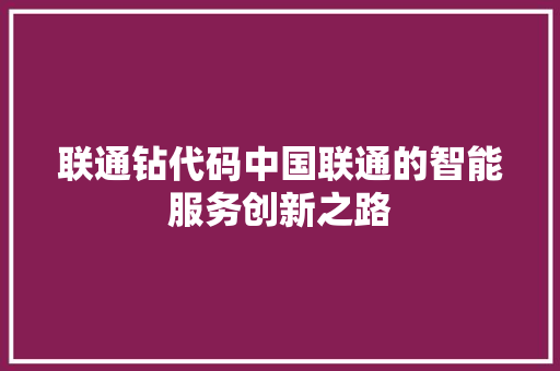 联通钻代码中国联通的智能服务创新之路