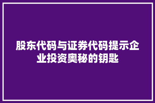 股东代码与证券代码提示企业投资奥秘的钥匙