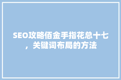 SEO攻略佰金手指花总十七，关键词布局的方法