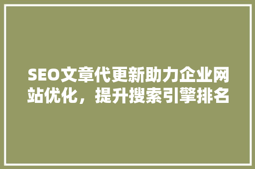 SEO文章代更新助力企业网站优化，提升搜索引擎排名