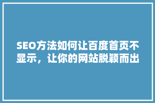 SEO方法如何让百度首页不显示，让你的网站脱颖而出