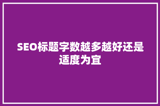 SEO标题字数越多越好还是适度为宜