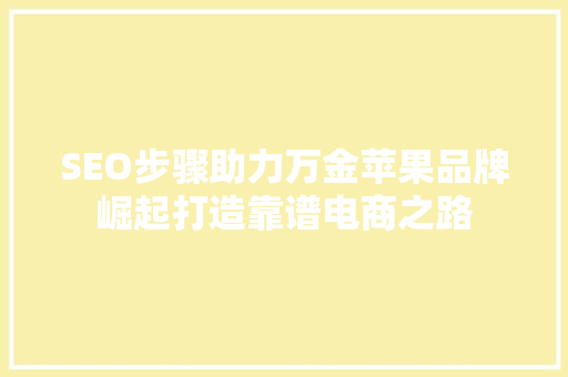 SEO步骤助力万金苹果品牌崛起打造靠谱电商之路