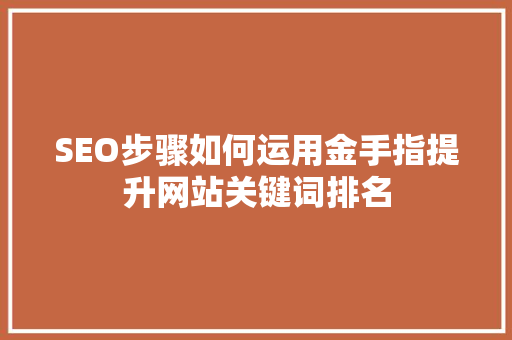SEO步骤如何运用金手指提升网站关键词排名