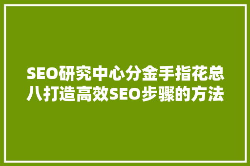 SEO研究中心分金手指花总八打造高效SEO步骤的方法