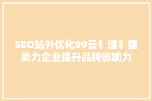 SEO站外优化99云犭速犭捷助力企业提升品牌影响力