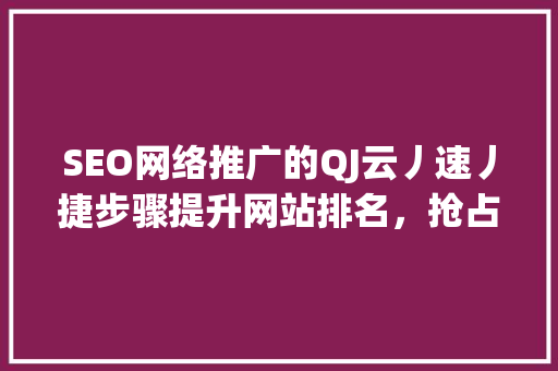 SEO网络推广的QJ云丿速丿捷步骤提升网站排名，抢占市场先机
