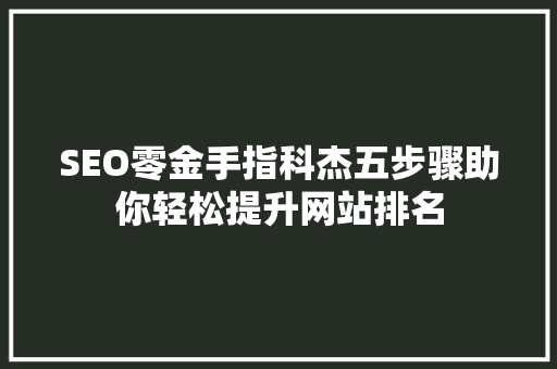 SEO零金手指科杰五步骤助你轻松提升网站排名