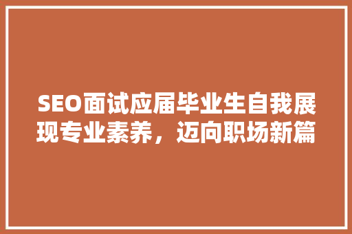 SEO面试应届毕业生自我展现专业素养，迈向职场新篇章