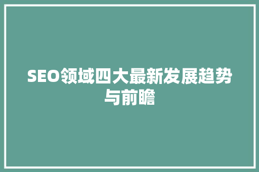 SEO领域四大最新发展趋势与前瞻