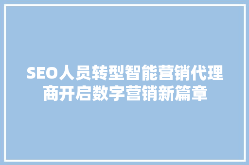 SEO人员转型智能营销代理商开启数字营销新篇章