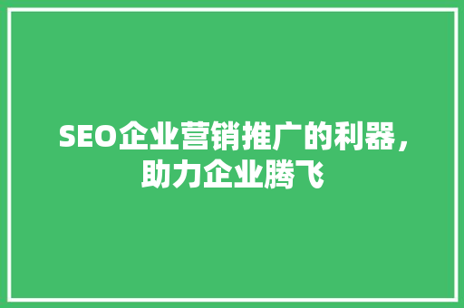 SEO企业营销推广的利器，助力企业腾飞