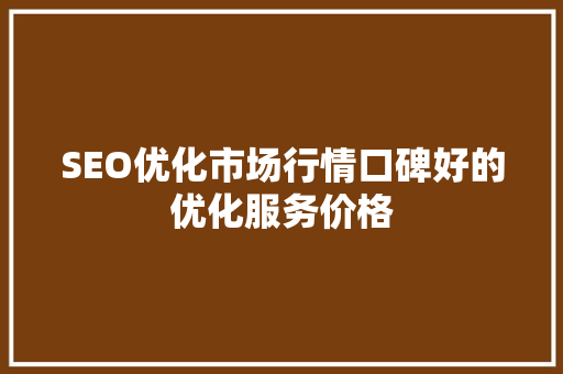SEO优化市场行情口碑好的优化服务价格