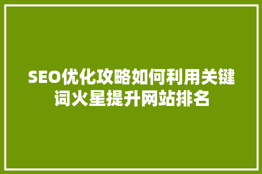 SEO优化攻略如何利用关键词火星提升网站排名