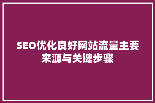 SEO优化良好网站流量主要来源与关键步骤