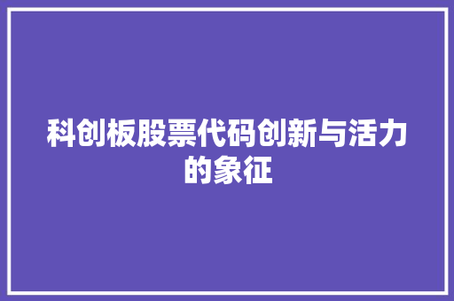 科创板股票代码创新与活力的象征