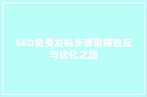SEO免费发帖步骤留痕效应与优化之路