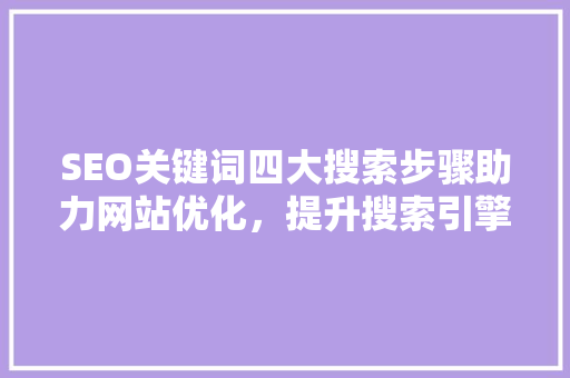 SEO关键词四大搜索步骤助力网站优化，提升搜索引擎排名