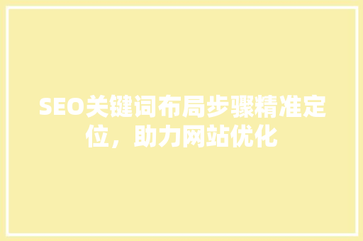 SEO关键词布局步骤精准定位，助力网站优化