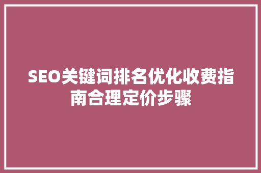 SEO关键词排名优化收费指南合理定价步骤