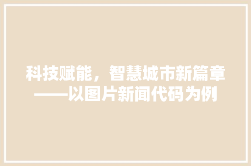 科技赋能，智慧城市新篇章——以图片新闻代码为例