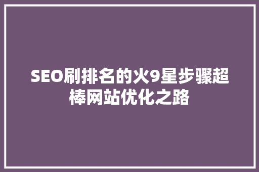 SEO刷排名的火9星步骤超棒网站优化之路