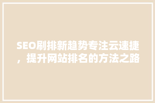SEO刷排新趋势专注云速捷，提升网站排名的方法之路