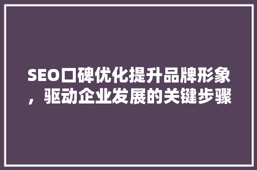 SEO口碑优化提升品牌形象，驱动企业发展的关键步骤
