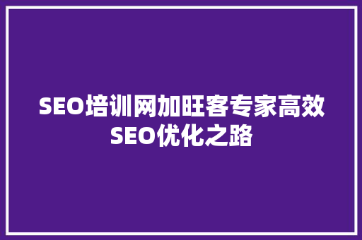 SEO培训网加旺客专家高效SEO优化之路