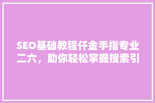 SEO基础教程仟金手指专业二六，助你轻松掌握搜索引擎优化方法