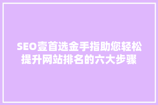 SEO壹首选金手指助您轻松提升网站排名的六大步骤