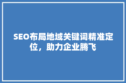 SEO布局地域关键词精准定位，助力企业腾飞
