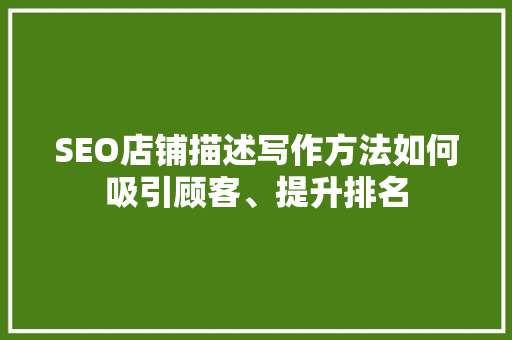SEO店铺描述写作方法如何吸引顾客、提升排名