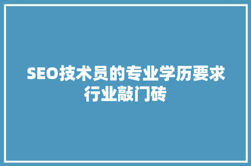 SEO技术员的专业学历要求行业敲门砖  第1张