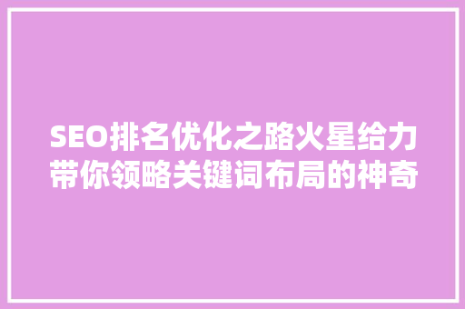 SEO排名优化之路火星给力带你领略关键词布局的神奇魅力