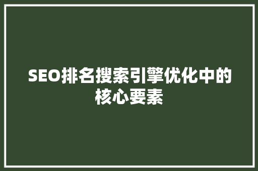 SEO排名搜索引擎优化中的核心要素