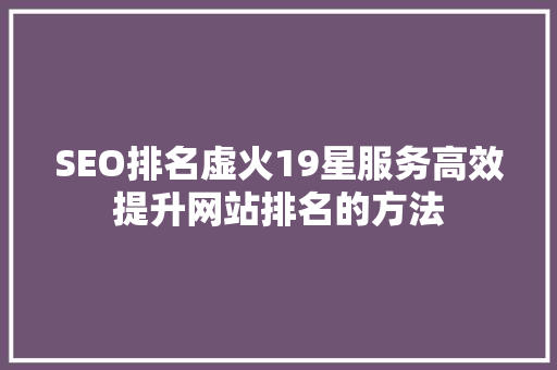 SEO排名虚火19星服务高效提升网站排名的方法